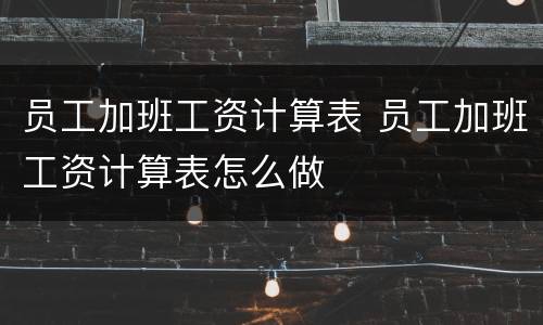 员工加班工资计算表 员工加班工资计算表怎么做