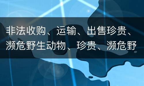 非法收购、运输、出售珍贵、濒危野生动物、珍贵、濒危野生动物制品罪由哪些构成