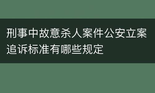 刑事中故意杀人案件公安立案追诉标准有哪些规定