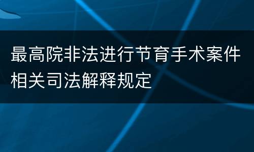 最高院非法进行节育手术案件相关司法解释规定