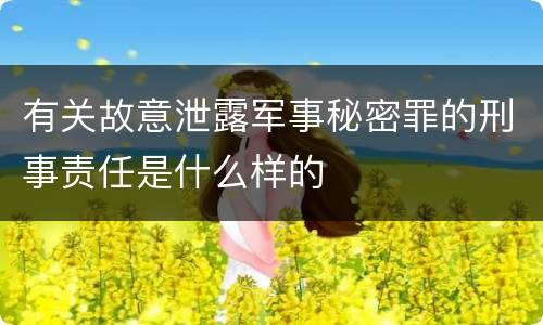 有关故意泄露军事秘密罪的刑事责任是什么样的