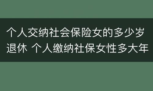 个人交纳社会保险女的多少岁退休 个人缴纳社保女性多大年龄退休