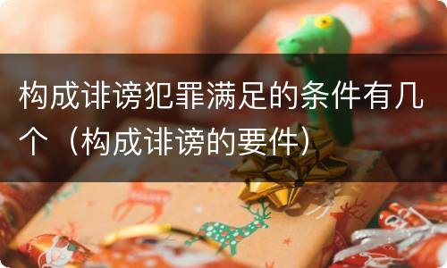 构成诽谤犯罪满足的条件有几个（构成诽谤的要件）