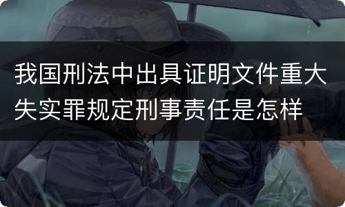 我国刑法中出具证明文件重大失实罪规定刑事责任是怎样