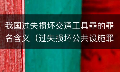 我国过失损坏交通工具罪的罪名含义（过失损坏公共设施罪）