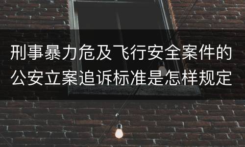 刑事暴力危及飞行安全案件的公安立案追诉标准是怎样规定