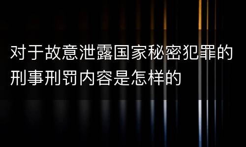 对于故意泄露国家秘密犯罪的刑事刑罚内容是怎样的