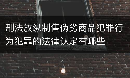 刑法放纵制售伪劣商品犯罪行为犯罪的法律认定有哪些