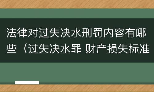 法律对过失决水刑罚内容有哪些（过失决水罪 财产损失标准）