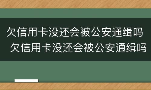 欠信用卡没还会被公安通缉吗 欠信用卡没还会被公安通缉吗会坐牢吗