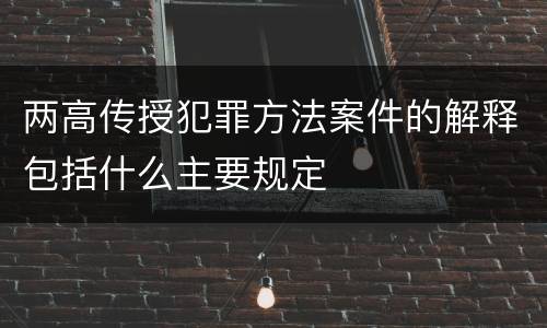 两高传授犯罪方法案件的解释包括什么主要规定