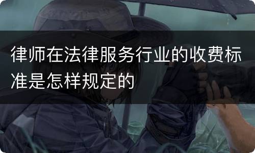 律师在法律服务行业的收费标准是怎样规定的