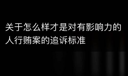 关于怎么样才是对有影响力的人行贿案的追诉标准