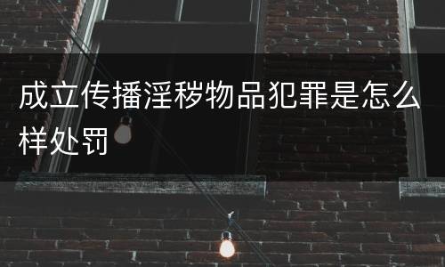 成立传播淫秽物品犯罪是怎么样处罚