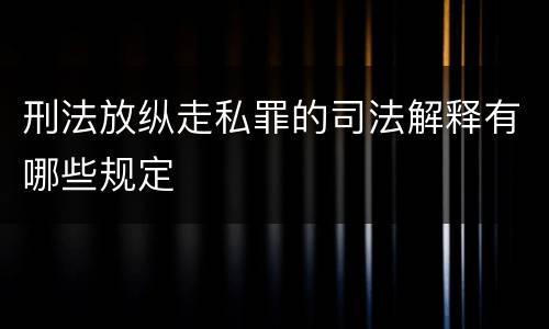 刑法放纵走私罪的司法解释有哪些规定