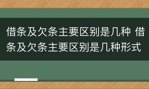 借条及欠条主要区别是几种 借条及欠条主要区别是几种形式