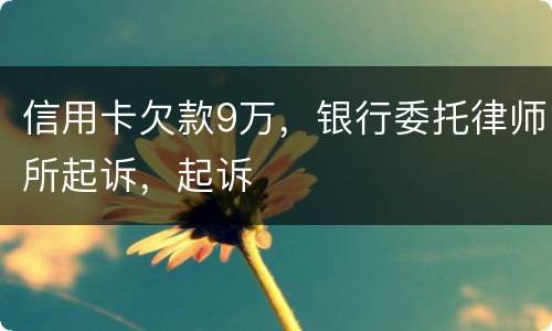 信用卡欠款9万，银行委托律师所起诉，起诉