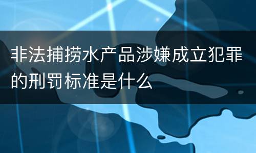 非法捕捞水产品涉嫌成立犯罪的刑罚标准是什么