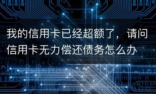 我的信用卡已经超额了，请问信用卡无力偿还债务怎么办