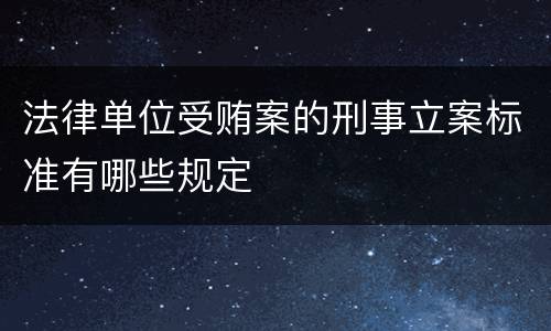 法律单位受贿案的刑事立案标准有哪些规定