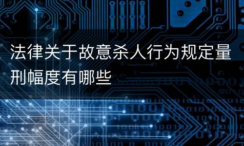 法律关于故意杀人行为规定量刑幅度有哪些