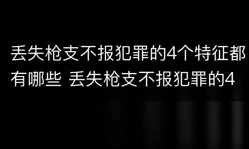 丢失枪支不报犯罪的4个特征都有哪些 丢失枪支不报犯罪的4个特征都有哪些图片