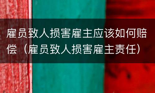 雇员致人损害雇主应该如何赔偿（雇员致人损害雇主责任）