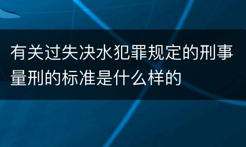 有关过失决水犯罪规定的刑事量刑的标准是什么样的