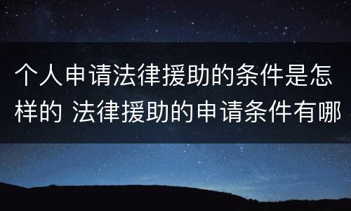 个人申请法律援助的条件是怎样的 法律援助的申请条件有哪些