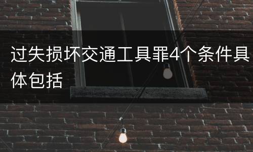 过失损坏交通工具罪4个条件具体包括