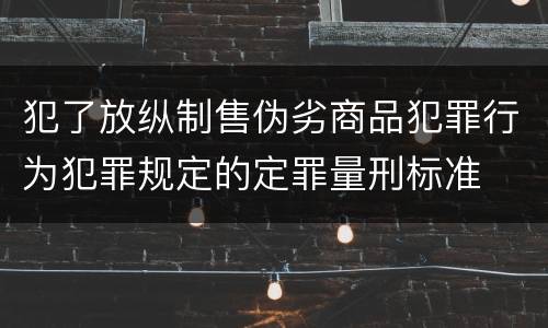 犯了放纵制售伪劣商品犯罪行为犯罪规定的定罪量刑标准