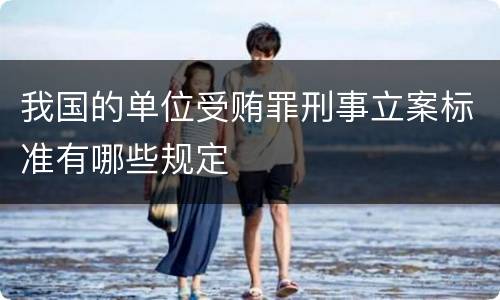 我国的单位受贿罪刑事立案标准有哪些规定