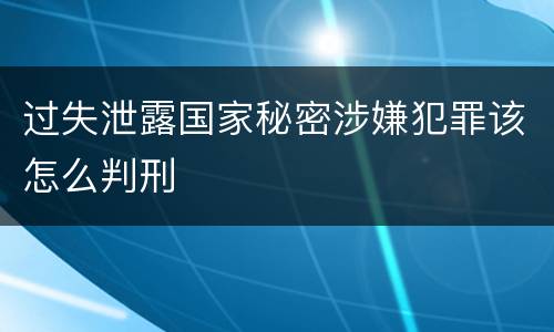 过失泄露国家秘密涉嫌犯罪该怎么判刑