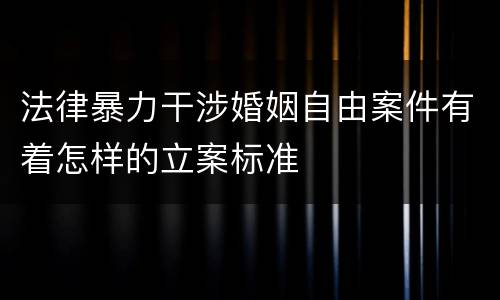 法律暴力干涉婚姻自由案件有着怎样的立案标准