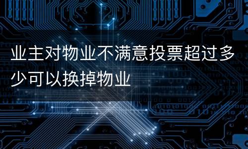 业主对物业不满意投票超过多少可以换掉物业