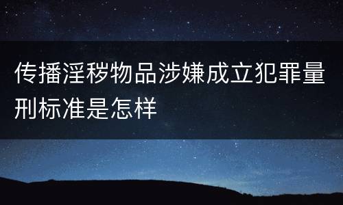 传播淫秽物品涉嫌成立犯罪量刑标准是怎样