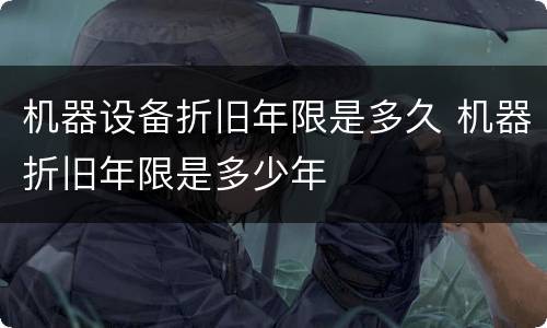 机器设备折旧年限是多久 机器折旧年限是多少年