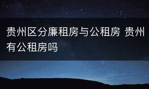 贵州区分廉租房与公租房 贵州有公租房吗