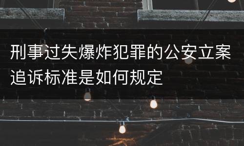 刑事过失爆炸犯罪的公安立案追诉标准是如何规定