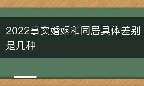 2022事实婚姻和同居具体差别是几种