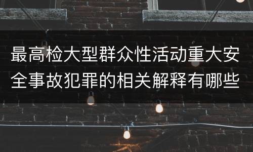 最高检大型群众性活动重大安全事故犯罪的相关解释有哪些重要内容