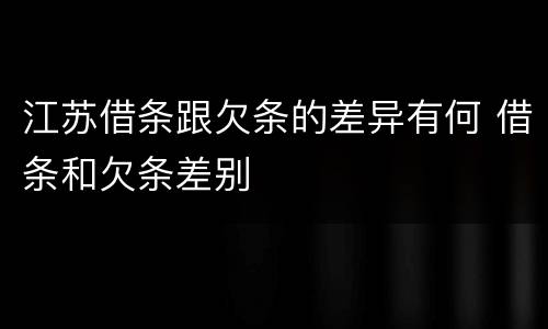 江苏借条跟欠条的差异有何 借条和欠条差别