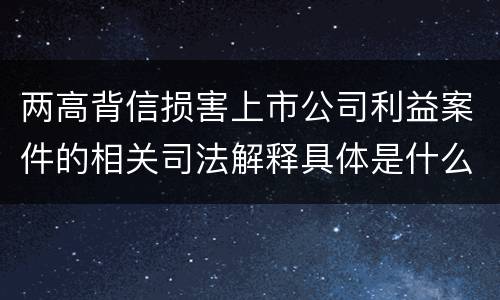 两高背信损害上市公司利益案件的相关司法解释具体是什么重要规定
