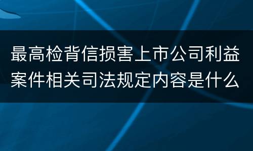 最高检背信损害上市公司利益案件相关司法规定内容是什么