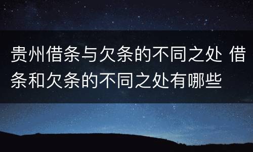 贵州借条与欠条的不同之处 借条和欠条的不同之处有哪些
