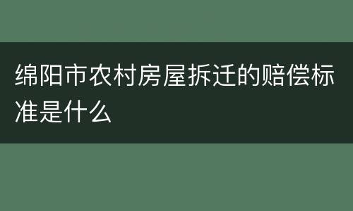 绵阳市农村房屋拆迁的赔偿标准是什么