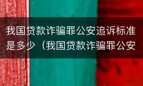 我国贷款诈骗罪公安追诉标准是多少（我国贷款诈骗罪公安追诉标准是多少钱）