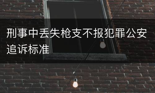 刑事中丢失枪支不报犯罪公安追诉标准