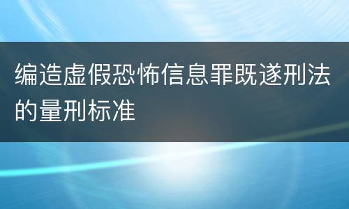 编造虚假恐怖信息罪既遂刑法的量刑标准