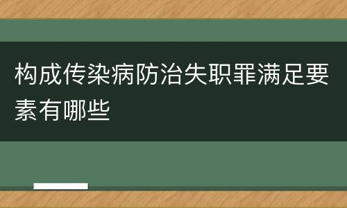 构成传染病防治失职罪满足要素有哪些